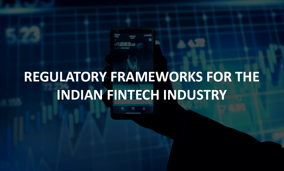 REGULATORY FRAMEWORKS FOR THE INDIAN FINTECH INDUSTRY